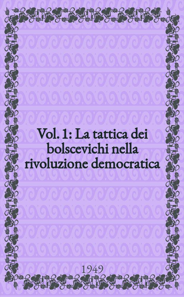 [Vol.] 1 : La tattica dei bolscevichi nella rivoluzione democratica