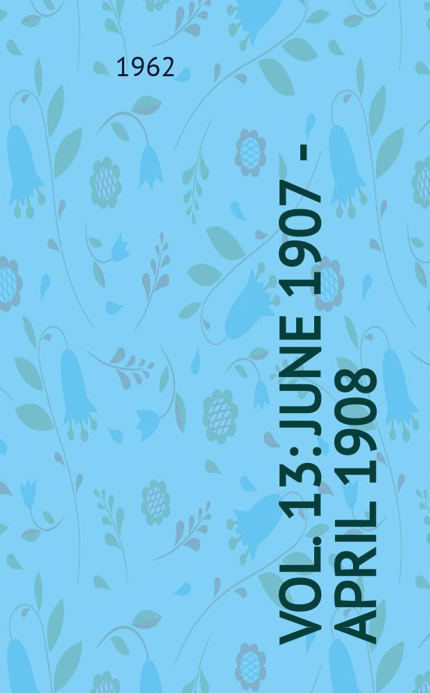 Vol. 13 : June 1907 - April 1908