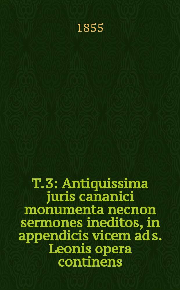 T. 3 : Antiquissima juris cananici monumenta necnon sermones ineditos, in appendicis vicem ad s. Leonis opera continens