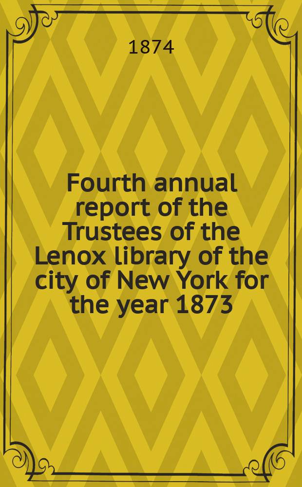 Fourth annual report of the Trustees of the Lenox library of the city of New York for the year 1873