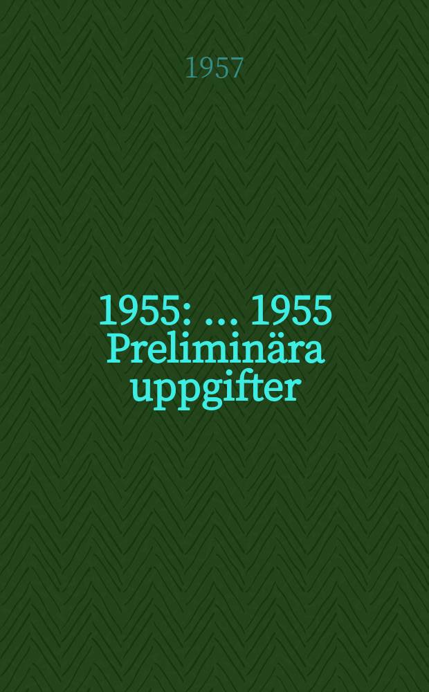 ... 1955 : ... 1955 Prelimin&auml;ra uppgifter