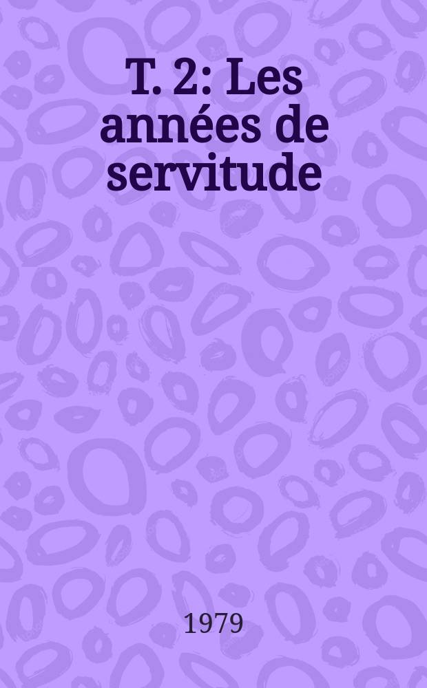 T. 2 : Les ann&eacute;es de servitude