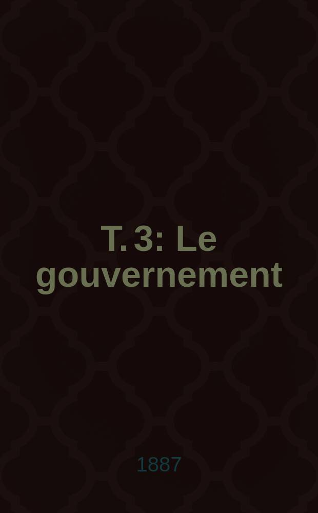 T. 3 : Le gouvernement: choix des modèles ; Les réformes en France