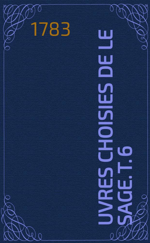 &OElig;uvres choisies de Le Sage. T. 6 : Histoire de Guzm&aacute;n D'Alfarache, nouvellement traduite, & purg&eacute;e des moralit&eacute;s superflues