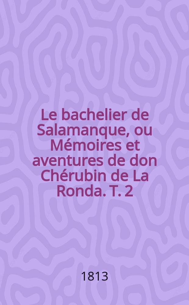 Le bachelier de Salamanque, ou Mémoires et aventures de don Chérubin de La Ronda. T. 2