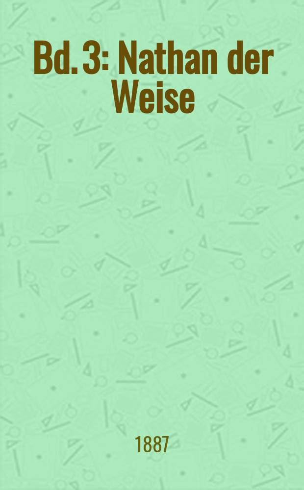 Bd. 3 : [Nathan der Weise ; Damon, oder Die wahre Freundschaft ; Die alte Jungfer ; Theatralischer Nachla&szlig;]