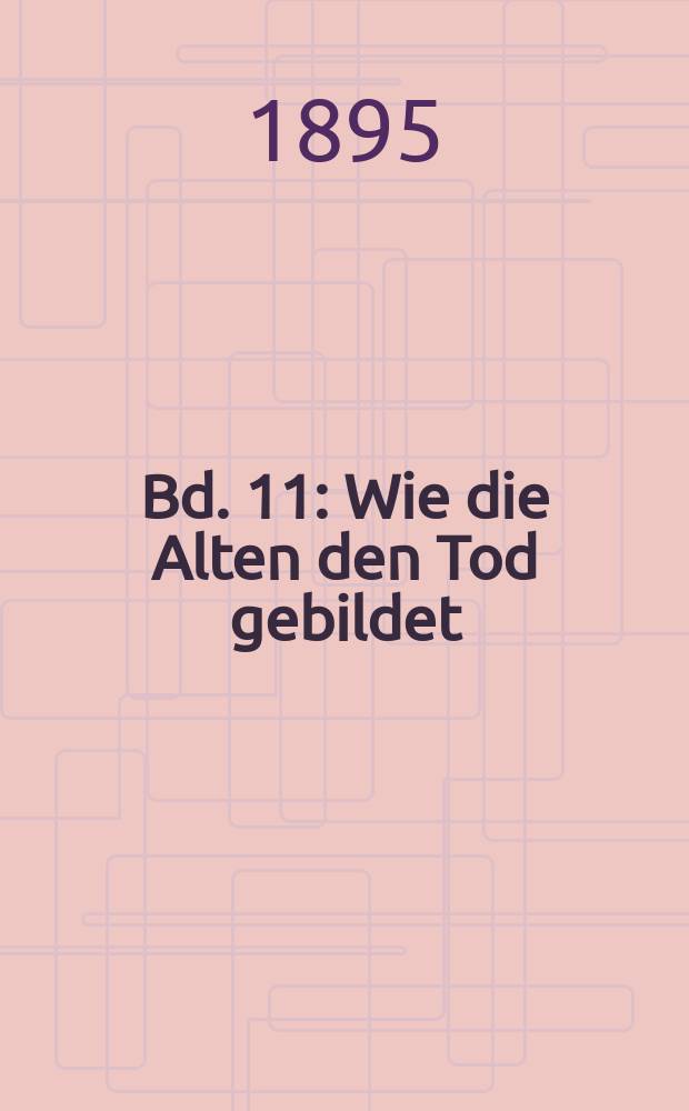Bd. 11 : [Wie die Alten den Tod gebildet ; Berengarius Turonensis ; Gedichte von Andreas Scultetus, aufgefunden von G. E. Lessibg ; Zerstreute Anwerk &uuml;ber das Epigramm ; Zur Geschichte und Litteratur. Aus den Sch&auml;tzen der Bibliothek zu Wolfenb&uuml;ttel, 1. Beytrag]