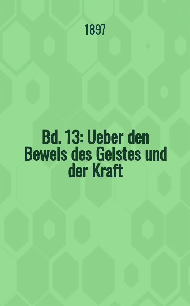 Bd. 13 : [Ueber den Beweis des Geistes und der Kraft ; Das Testament Johannis Eine Duplik ; Eine Parabel ; Axiomata. Anti-Goeze ; Von dem Zwecke Jesu und seiner Jünger ; Nöthige Antwort auf eine sehr unnöthige Frage des Herrn Goeze ; Ernst und Falk ; Die Erziehung des Menschengeschlechts]