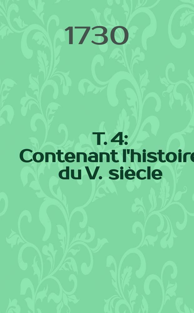 T. 4 : Contenant l'histoire du V. siècle
