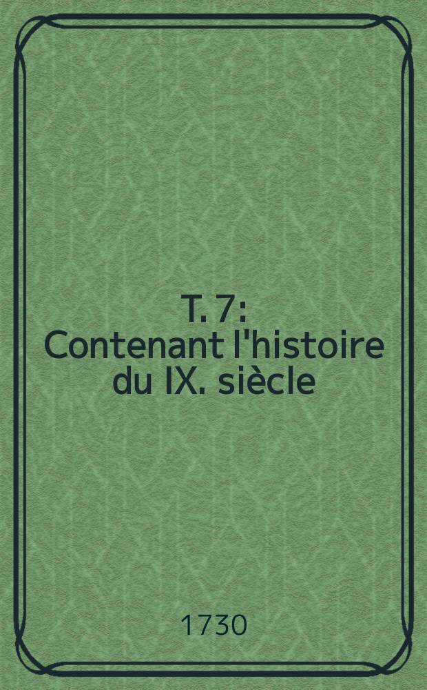T. 7 : Contenant l'histoire du IX. siècle