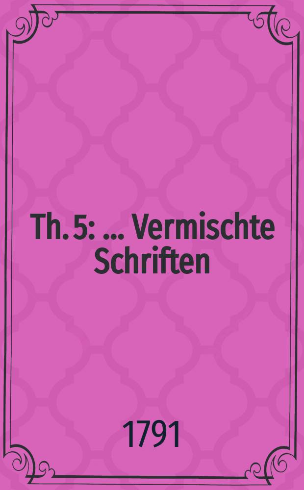 Th. 5 : ...Vermischte Schriften