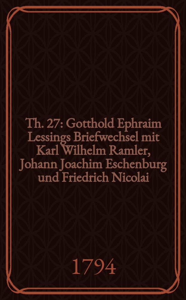 Th. 27 : Gotthold Ephraim Lessings Briefwechsel mit Karl Wilhelm Ramler, Johann Joachim Eschenburg und Friedrich Nicolai