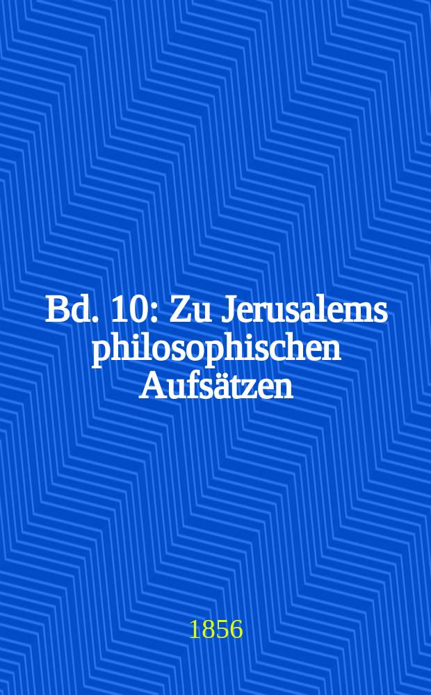 Bd. 10 : [Zu Jerusalems philosophischen Aufs&auml;tzen ; Zur Geschichte und Litteratur. Beytrag 4-6 ; &Uuml;ber den Beweis des Geistes und der Kraft ; das Testament Johannis ; Eine Duplik ; Eine Prarbel ; Axiomata ; Anti-Goeze ; Vorrede zu dem Fragment vom Zwecke Jesu ; N&ouml;thige Antwort. I. Folge. Ernest und Falk ; Noch n&auml;here Berichtigung des M&auml;hrchens von 1000 Ducaten ; Die Erziehung des Menschengeschlechts]