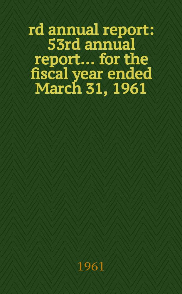 53rd annual report : 53rd annual report ... for the fiscal year ended March 31, 1961