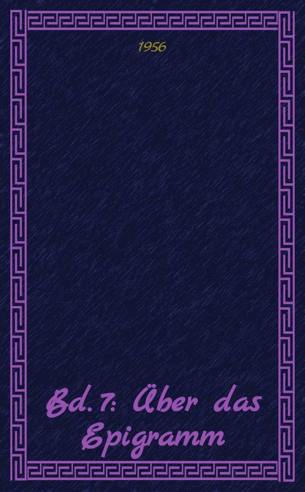 Bd. 7 : Über das Epigramm ; Beiträge zu eine deutschen Glossarium. ; Philosophische und theologische Schriften. I