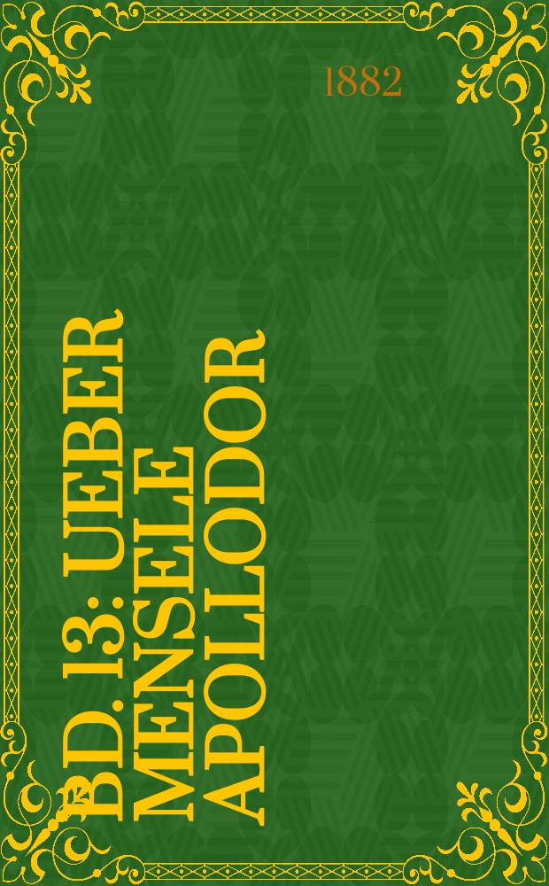 Bd. 13 : Ueber Mensele Apollodor ; Briefe antiquarischen Inhalts ; Wie dei Alten den Tod gebildet ; Kleine Schriften und Nachla&szlig;