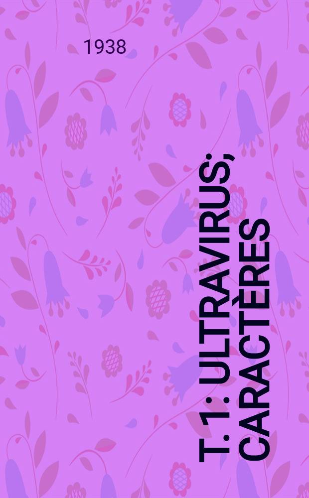 T. 1 : Ultravirus ; Caractères ; Nature ; Variole ; Vaccine ; Encéphalites: post vaccinale en infectieuses ; Herpès ; Zona ; Typhus et fièvres exanthématiques ; Rage ; Poliomyélite