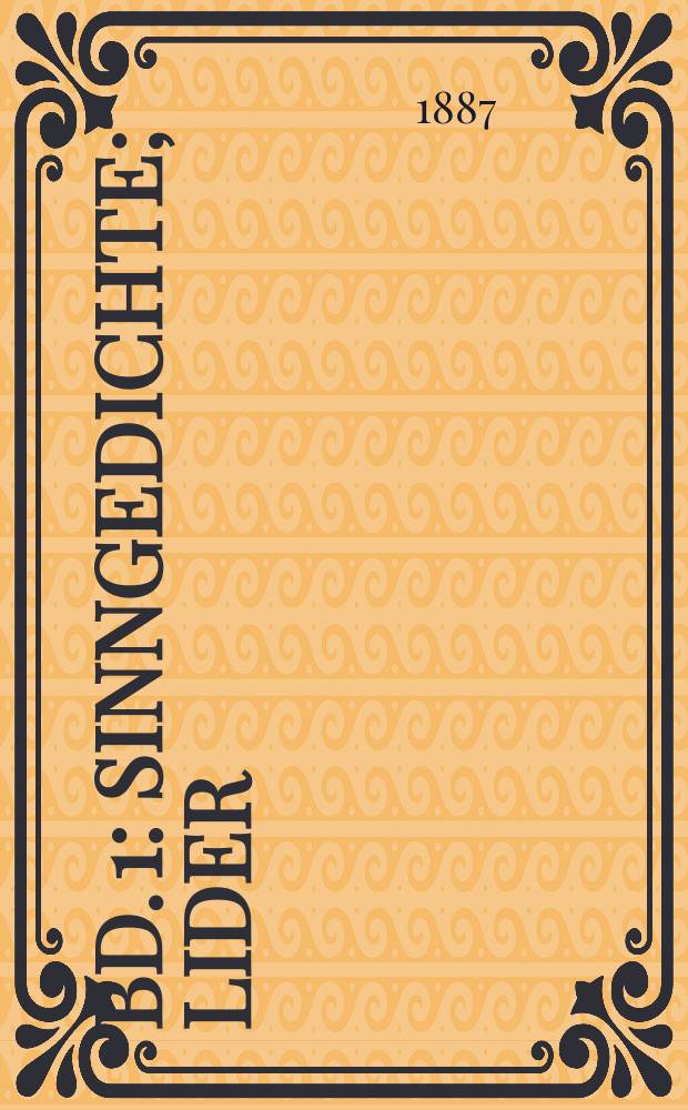 Bd. 1 : [Sinngedichte ; Lider ; Oden ; Fragmente ; Fabeln und Erzählungen ; Fabeln. 3 Bücher ; Dramatische Schriften: Der junge Gelehrte. Die Juden. Der Misogyn. Der Freigeist. Der Schatz