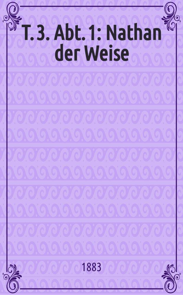 T. 3. Abt. 1 : Nathan der Weise ; Damon ; Die alte Jungfer