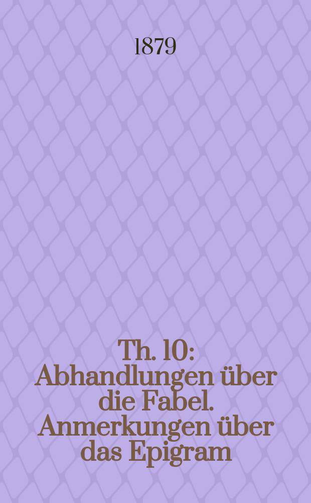 Th. 10 : Abhandlungen &uuml;ber die Fabel. Anmerkungen &uuml;ber das Epigram