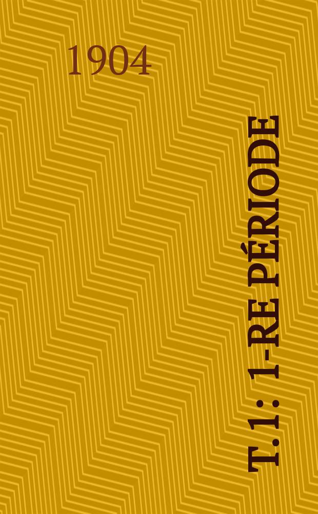 [T. 1] : 1-re p&eacute;riode