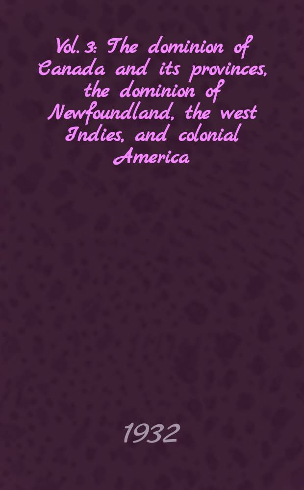 Vol. 3 : The dominion of Canada and its provinces, the dominion of Newfoundland, the west Indies, and colonial America