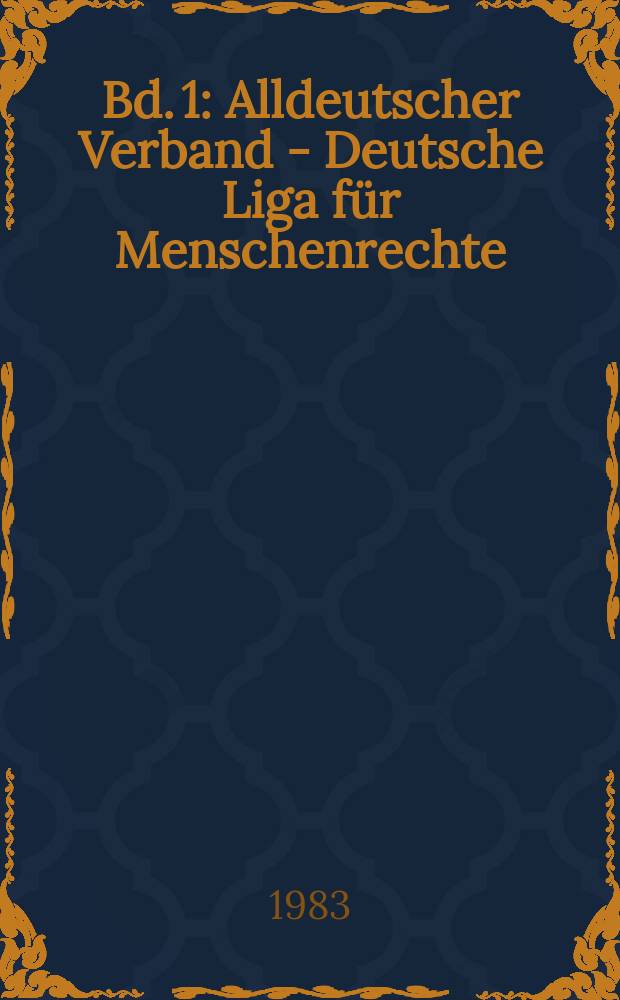 Bd. 1 : Alldeutscher Verband - Deutsche Liga für Menschenrechte