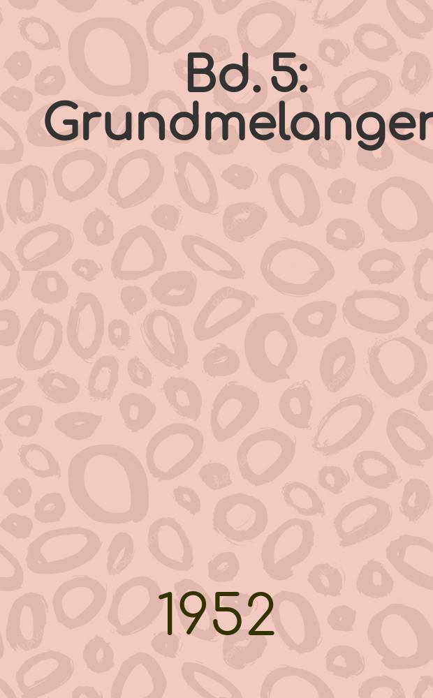 Bd. 5 : Grundmelangen
