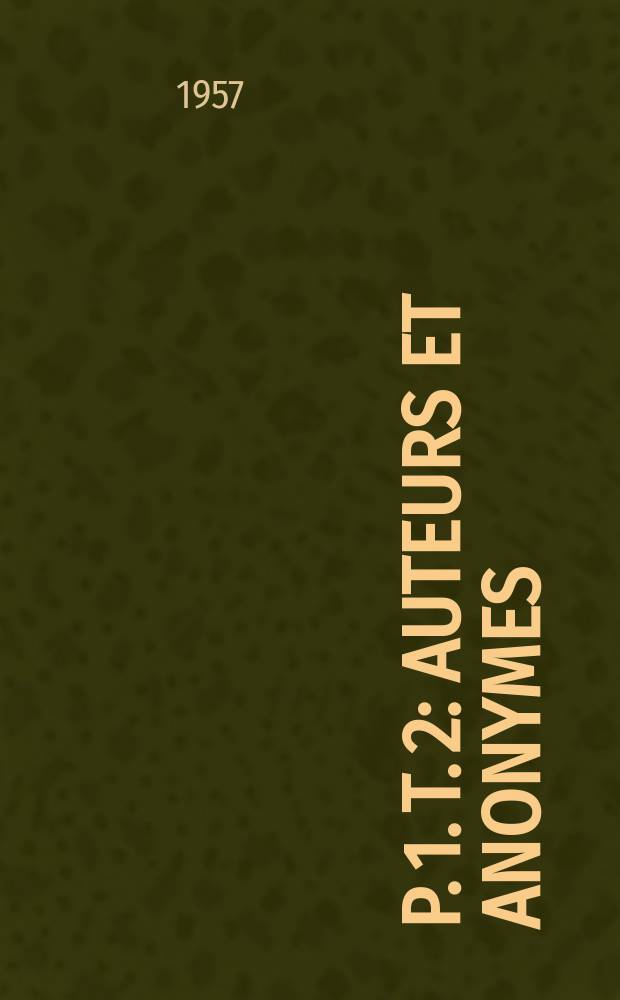 P. 1. [T. 2] : Auteurs et anonymes