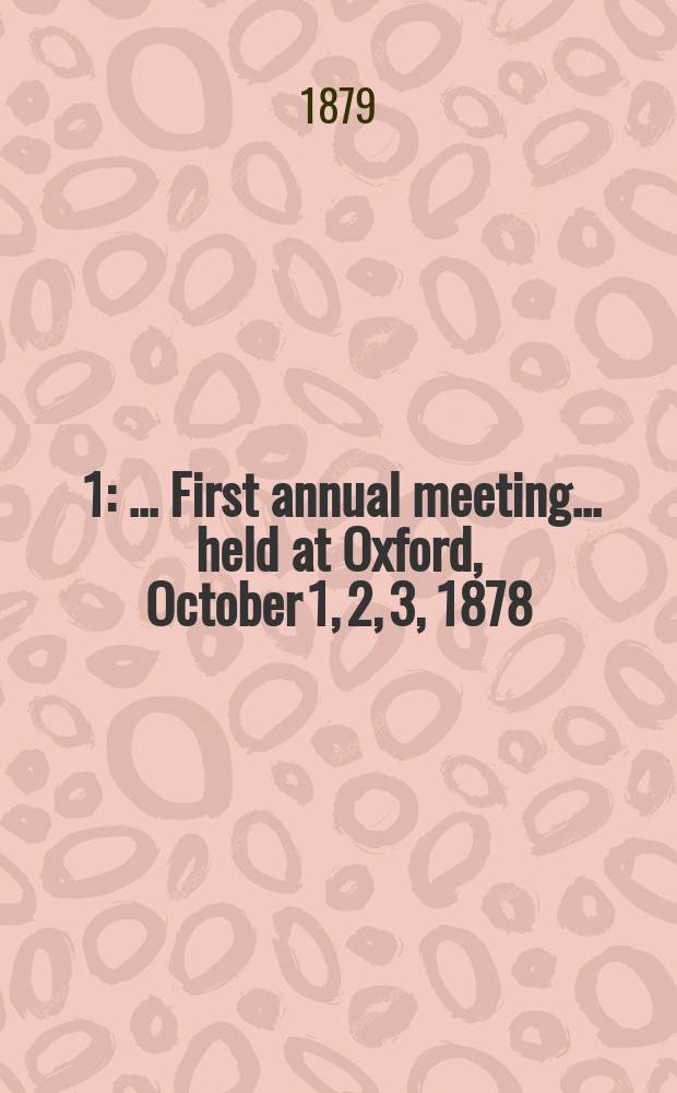 [1] : ...First annual meeting... held at Oxford, October 1, 2, 3, 1878