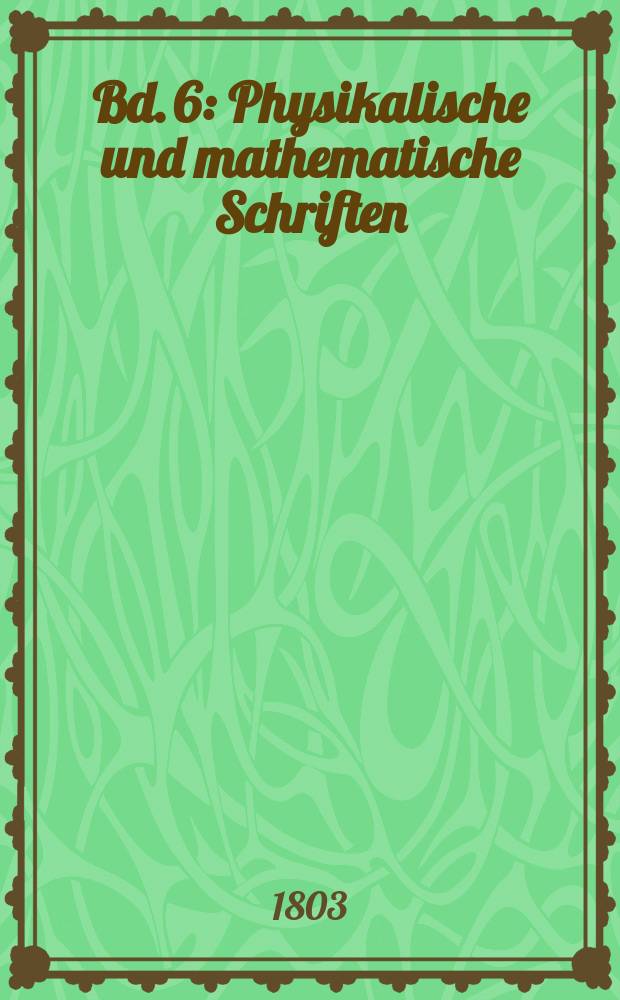 Bd. 6 : Physikalische und mathematische Schriften