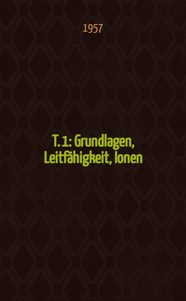 T. 1 : Grundlagen, Leitf&auml;higkeit, Ionen