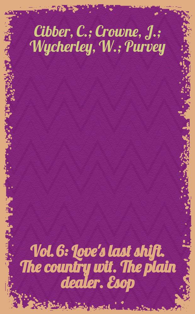 Vol. 6 : Love's last shift. The country wit. The plain dealer. Esop