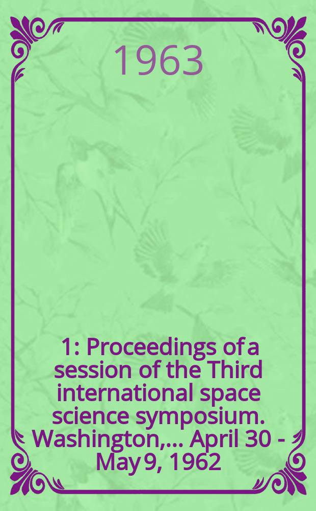 [1] : [Proceedings of] a session of the Third international space science symposium. Washington, ... April 30 - May 9, 1962
