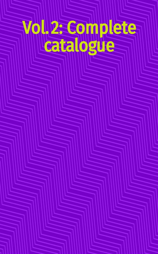 Vol. 2 : Complete catalogue