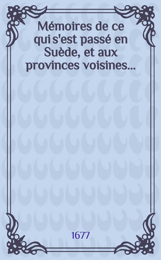 Mémoires de ce qui s'est passé en Suède, et aux provinces voisines .. : Ensemble le demêlé de la Suède avec la Pologne, tirez des dépesches de monsieur Chanut, ambassadeur pour le roy en Suède. T. 3 : ... Depuis l'année 1652 jusques en l'année 1655