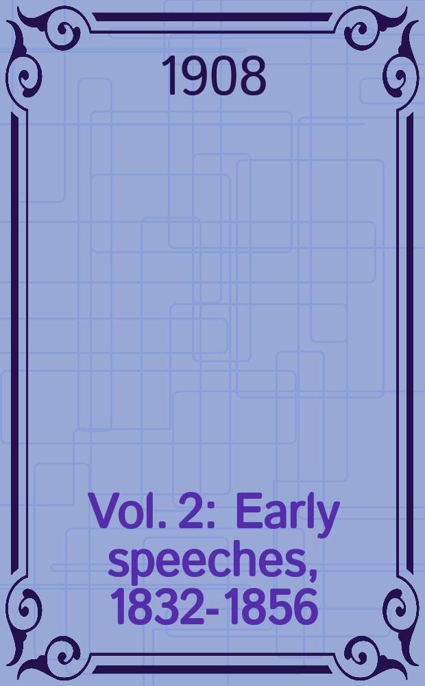 Vol. 2 : Early speeches, 1832-1856