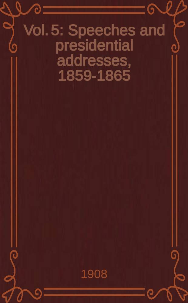 Vol. 5 : Speeches and presidential addresses, 1859-1865