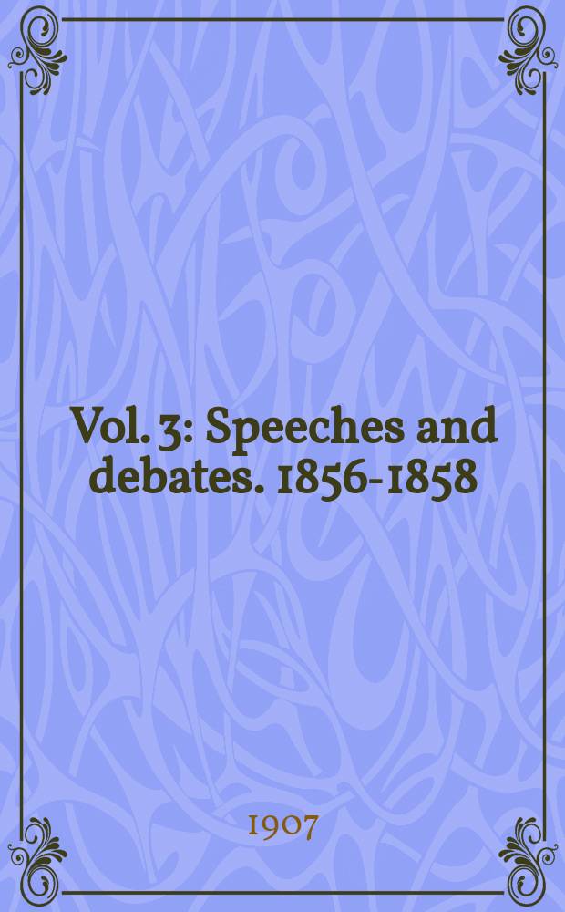 Vol. 3 : Speeches and debates. 1856-1858