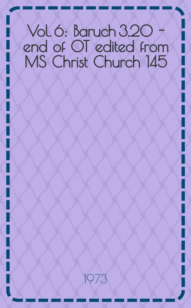 Vol. 6 : Baruch 3.20 - end of OT edited from MS Christ Church 145