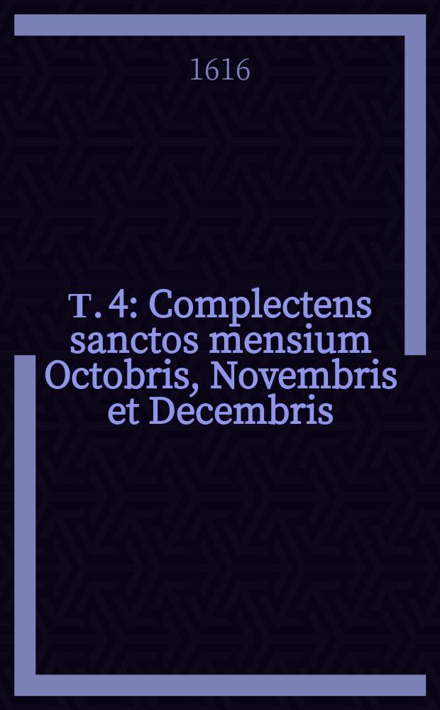 Т. 4 : Complectens sanctos mensium Octobris, Novembris et Decembris