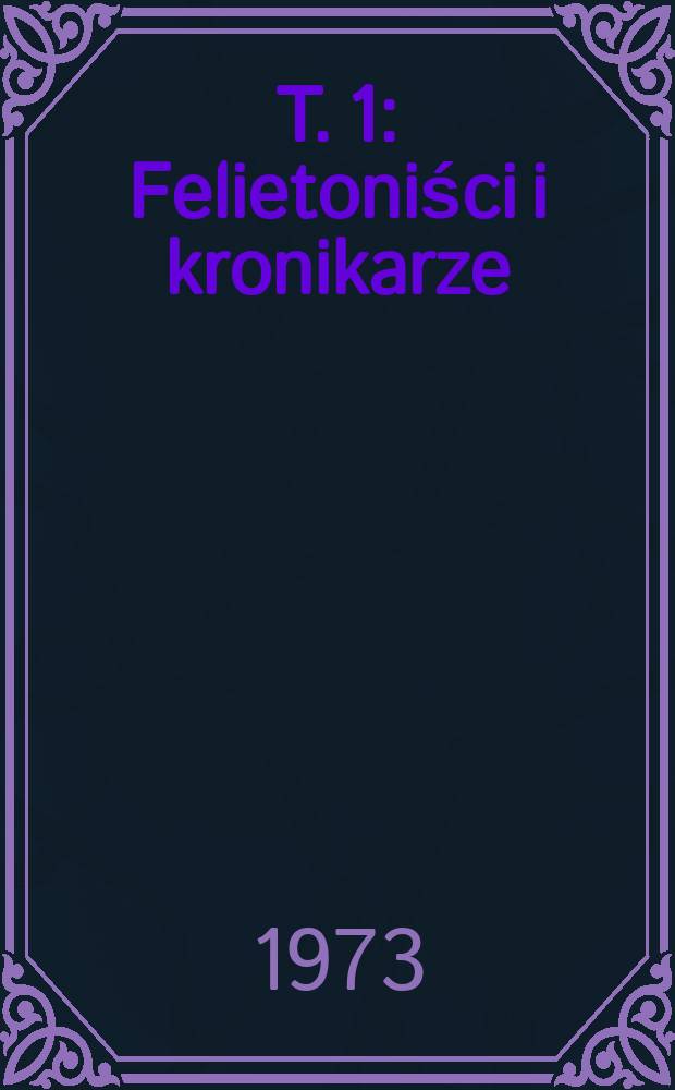 T. 1 : Felietoniści i kronikarze
