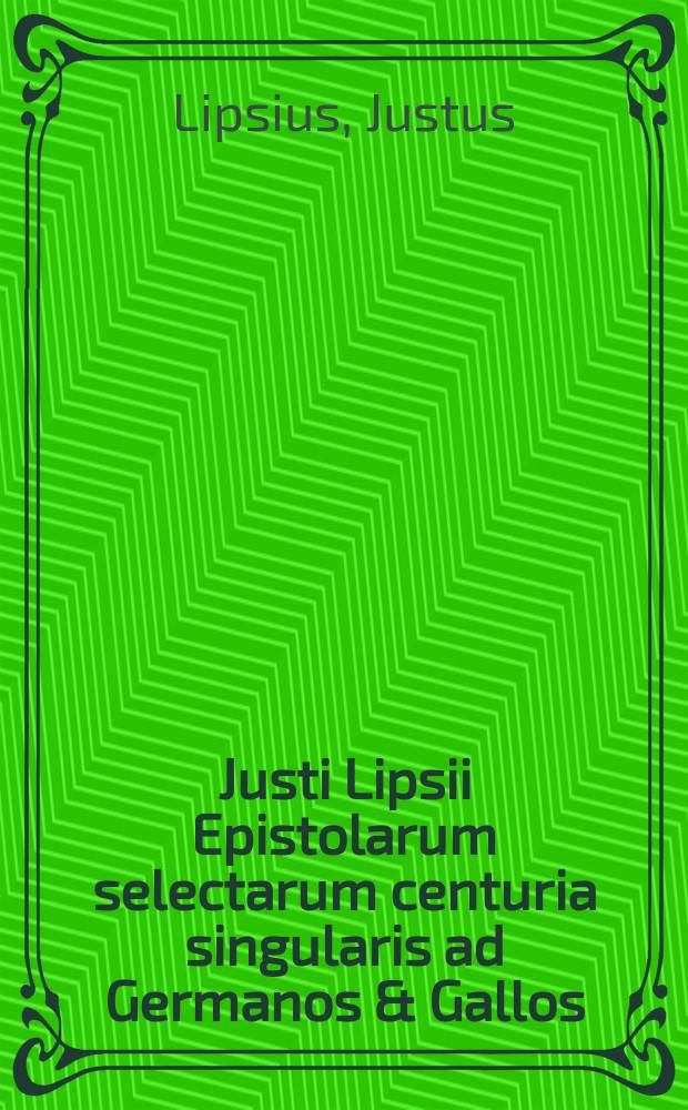 Justi Lipsii Epistolarum selectarum centuria singularis ad Germanos & Gallos