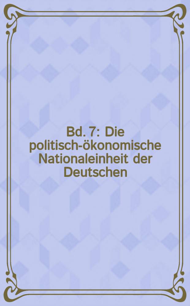 Bd. 7 : Die politisch-ökonomische Nationaleinheit der Deutschen