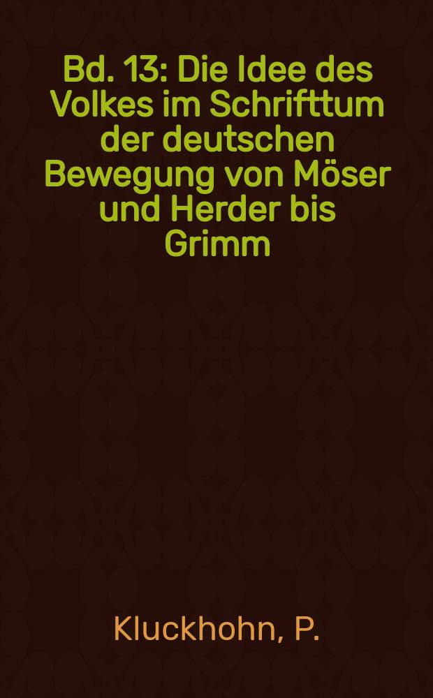 Bd. 13 : Die Idee des Volkes im Schrifttum der deutschen Bewegung von Möser und Herder bis Grimm