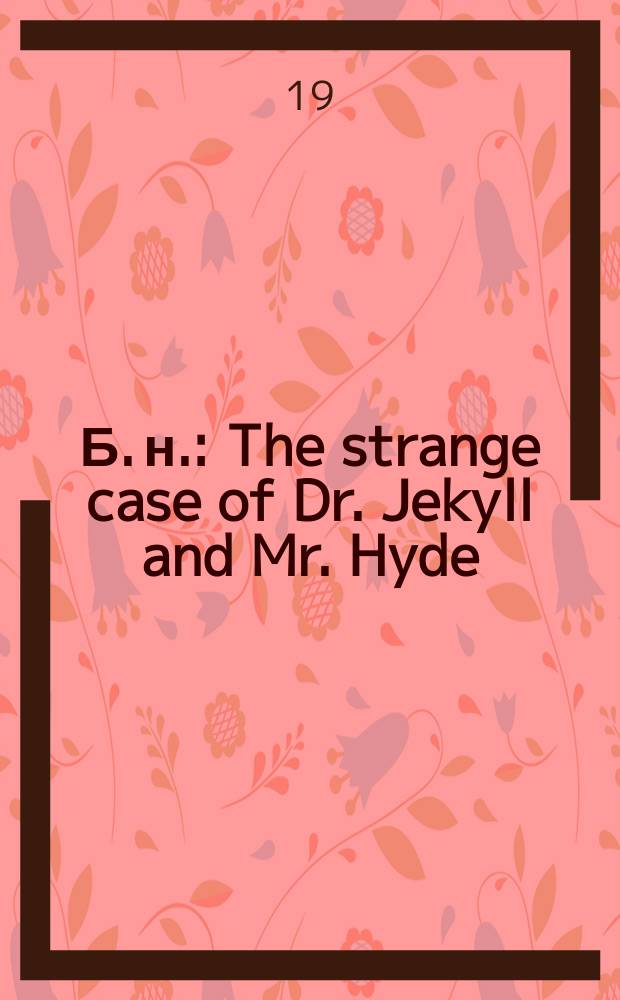 Б. н. : The strange case of Dr. Jekyll and Mr. Hyde