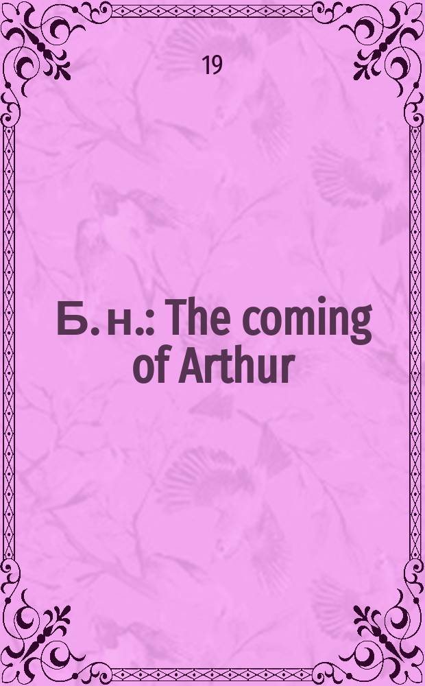 Б. н. : The coming of Arthur