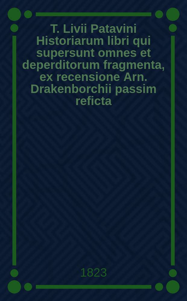 T. Livii Patavini Historiarum libri qui supersunt omnes et deperditorum fragmenta, ex recensione Arn. Drakenborchii passim reficta: Cum indice rerum locupletissimo: Accessit praeter varietatem lectionum Gronovianae et Crevierianae Glossarium Livianum. T. 2 : [Liber XXI-XXX]