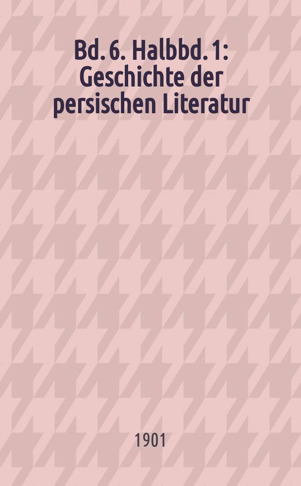 Bd. 6. Halbbd. 1 : Geschichte der persischen Literatur