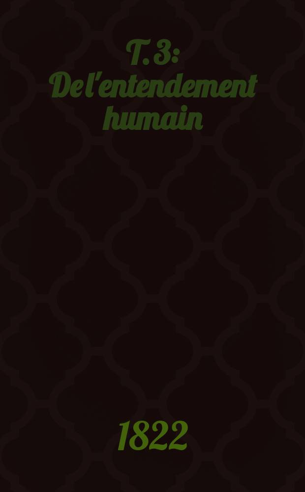 T. 3 : De l'entendement humain